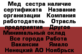 Мед. сестра-наличие сертификата › Название организации ­ Компания-работодатель › Отрасль предприятия ­ Другое › Минимальный оклад ­ 1 - Все города Работа » Вакансии   . Ямало-Ненецкий АО,Ноябрьск г.